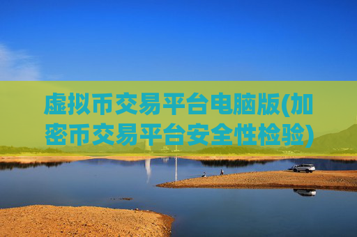 虚拟币交易平台电脑版(加密币交易平台安全性检验)