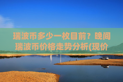 瑞波币多少一枚目前？晚间瑞波币价格走势分析(现价16.5578元)