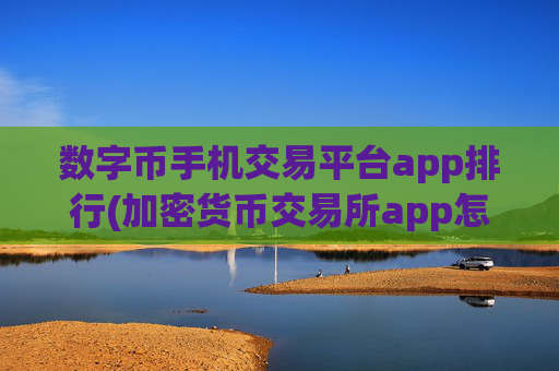 数字币手机交易平台app排行(加密货币交易所app怎么选择)