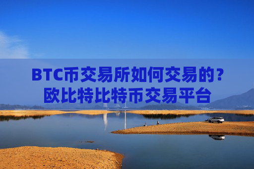BTC币交易所如何交易的?欧比特比特币交易平台