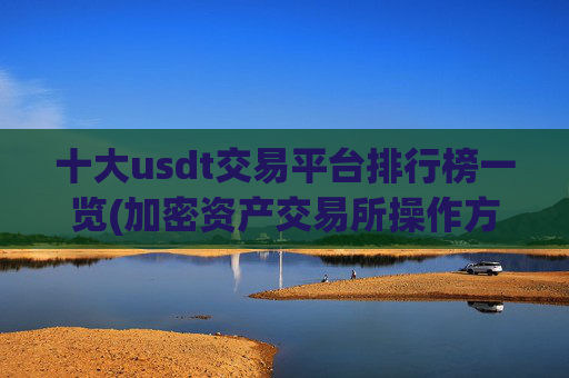 十大usdt交易平台排行榜一览(加密资产交易所操作方法)