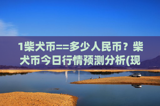 1柴犬币==多少人民币?柴犬币今日行情预测分析(现价0.00015691元)