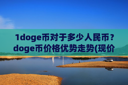 1doge币对于多少人民币？doge币价格优势走势(现价2.3029元)