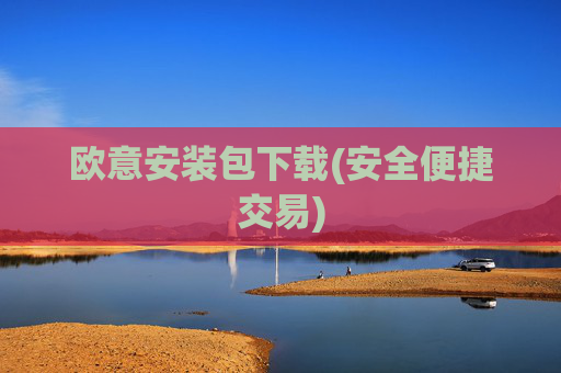 欧意安装包下载(安全便捷交易)