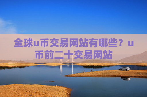 全球u币交易网站有哪些?u币前二十交易网站