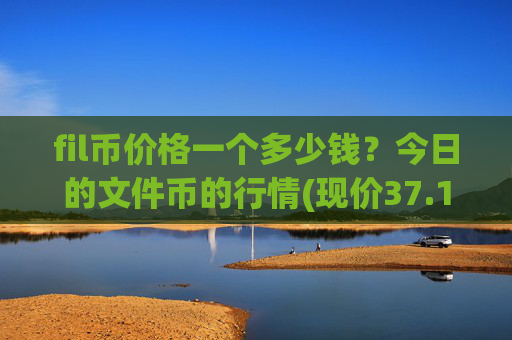 fil币价格一个多少钱?今日的文件币的行情(现价37.1368元)