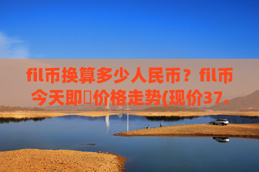 fil币换算多少人民币?fil币今天即時价格走势(现价37.5307元)