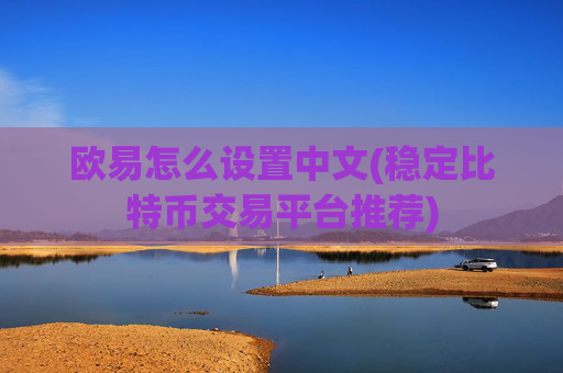 欧易怎么设置中文(稳定比特币交易平台推荐)