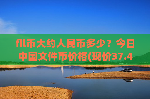 fil币大约人民币多少?今日中国文件币价格(现价37.4213元)