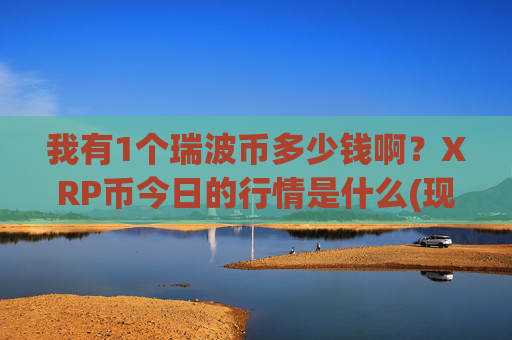我有1个瑞波币多少钱啊?XRP币今日的行情是什么(现价16.8119元)