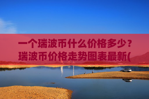 一个瑞波币什么价格多少?瑞波币价格走势图表最新(现价16.6944元)