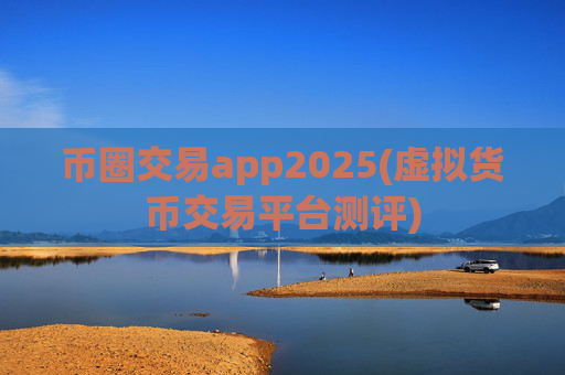 币圈交易app2025(虚拟货币交易平台测评)