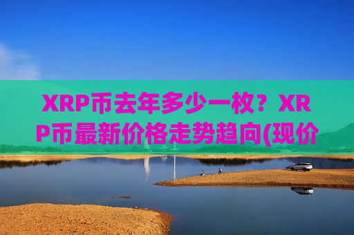 XRP币去年多少一枚?XRP币最新价格走势趋向(现价16.3348元)