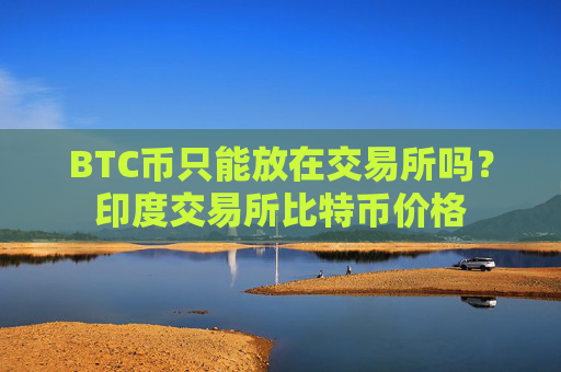 BTC币只能放在交易所吗?印度交易所比特币价格