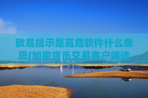 欧易提示是高危软件什么意思(加密货币交易客户端选择)