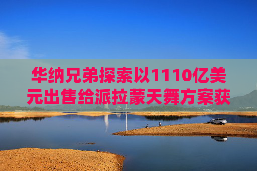 华纳兄弟探索以1110亿美元出售给派拉蒙天舞方案获股东批准