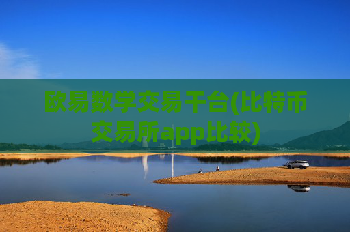 欧易数学交易干台(比特币交易所app比较)