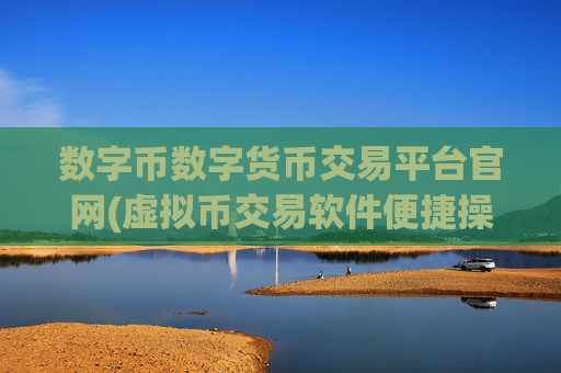 数字币数字货币交易平台官网(虚拟币交易软件便捷操作)