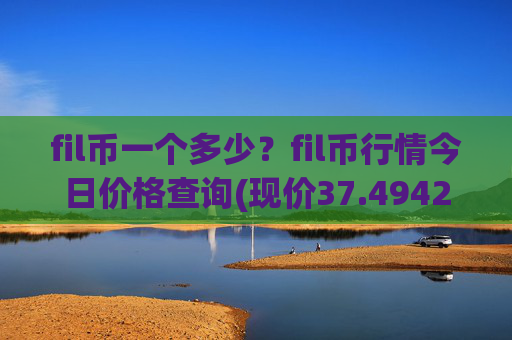 fil币一个多少？fil币行情今日价格查询(现价37.4942元)