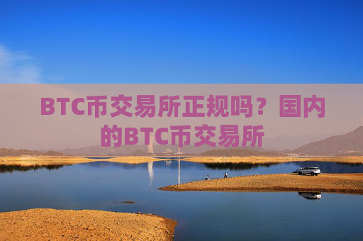 BTC币交易所正规吗?国内的BTC币交易所
