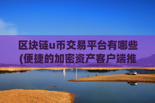 区块链u币交易平台有哪些(便捷的加密资产客户端推荐)