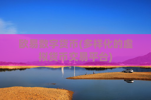 欧易数字货币(多样化的虚拟货币交易平台)