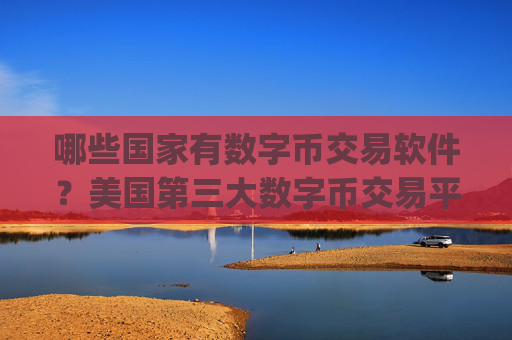 哪些国家有数字币交易软件?美国第三大数字币交易平台app