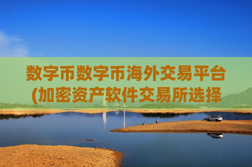 数字币数字币海外交易平台(加密资产软件交易所选择)