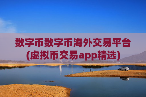 数字币数字币海外交易平台(虚拟币交易app精选)