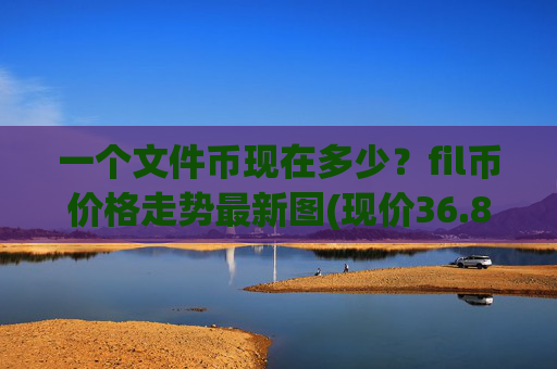 一个文件币现在多少?fil币价格走势最新图(现价36.8964元)