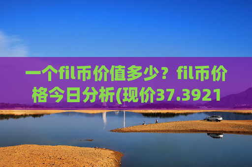 一个fil币价值多少？fil币价格今日分析(现价37.3921元)