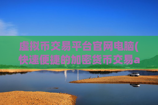 虚拟币交易平台官网电脑(快速便捷的加密货币交易app)