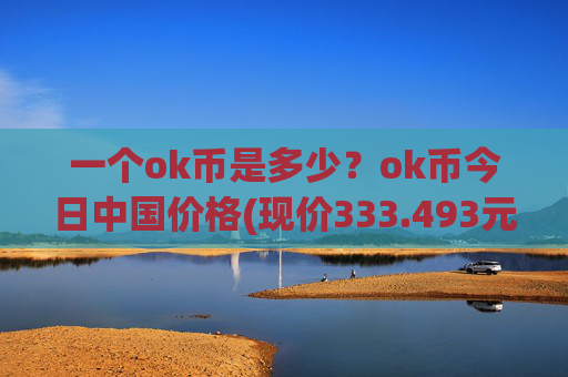 一个ok币是多少?ok币今日中国价格(现价333.493元)
