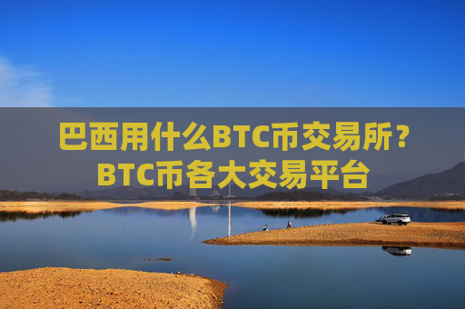 巴西用什么BTC币交易所?BTC币各大交易平台