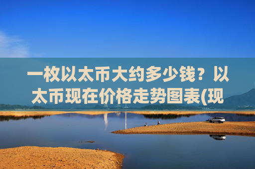 一枚以太币大约多少钱?以太币现在价格走势图表(现价24838.04元)