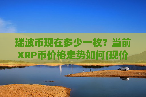 瑞波币现在多少一枚?当前XRP币价格走势如何(现价16.4384元)