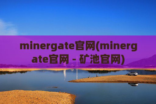 minergate官网(minergate官网 - 矿池官网)