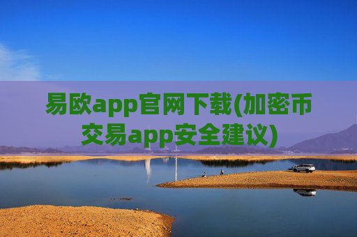 易欧app官网下载(加密币交易app安全建议)