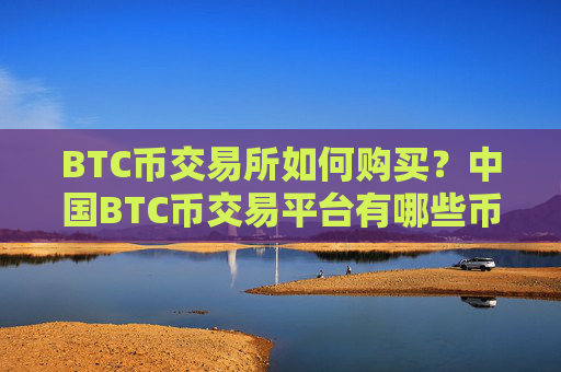 BTC币交易所如何购买?中国BTC币交易平台有哪些币种