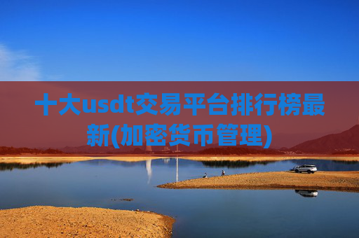 十大usdt交易平台排行榜最新(加密货币管理)