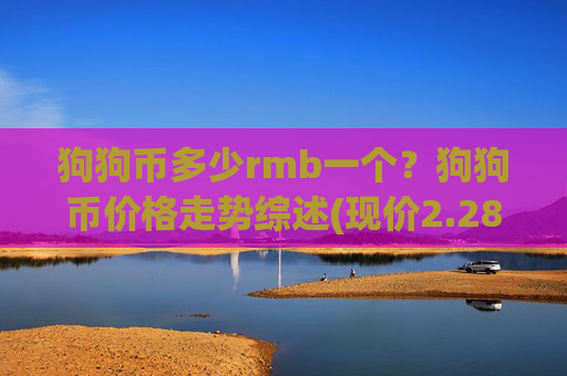 狗狗币多少rmb一个?狗狗币价格走势综述(现价2.2825元)