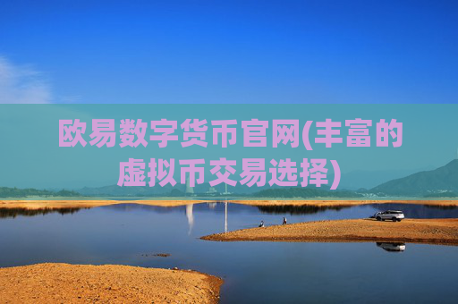 欧易数字货币官网(丰富的虚拟币交易选择)