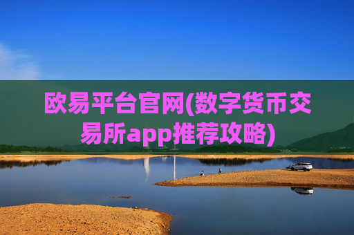欧易平台官网(数字货币交易所app推荐攻略)