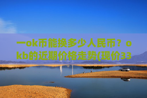 一ok币能换多少人民币?okb的近期价格走势(现价333.952元)