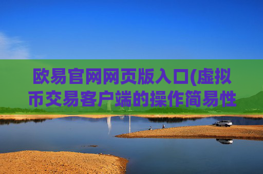 欧易官网网页版入口(虚拟币交易客户端的操作简易性)