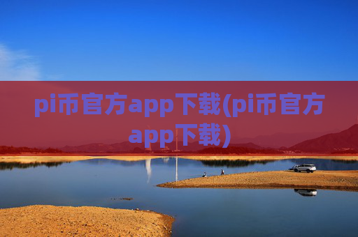pi币官方app下载(pi币官方app下载)