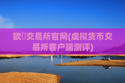 欧昜交易所官网(虚拟货币交易所客户端测评)
