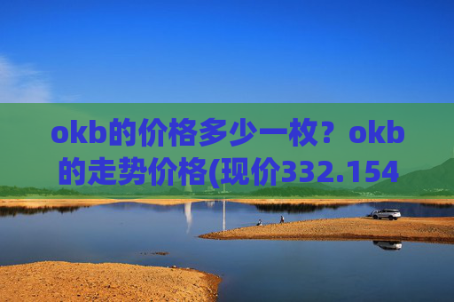okb的价格多少一枚?okb的走势价格(现价332.154元)