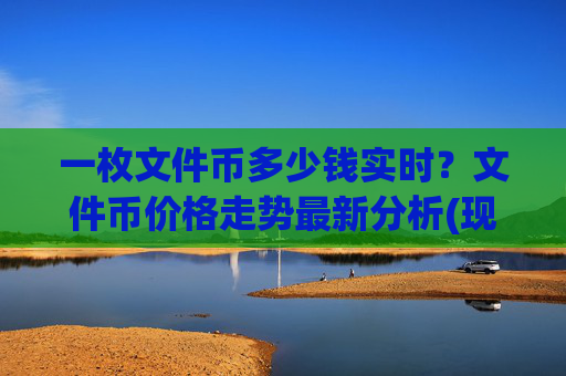 一枚文件币多少钱实时?文件币价格走势最新分析(现价36.8013元)