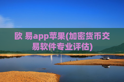 欧 易app苹果(加密货币交易软件专业评估)
